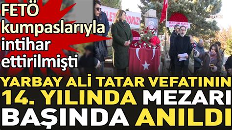 FETÖ kumpaslarıyla intihar ettirilmişti Yarbay Ali Tatar vefatının 14