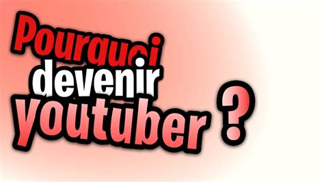 POURQUOI DEVENIR YOUTUBEUR YouTube