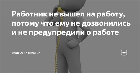 Работник не вышел на работу, потому что ему не дозвонились и не ...