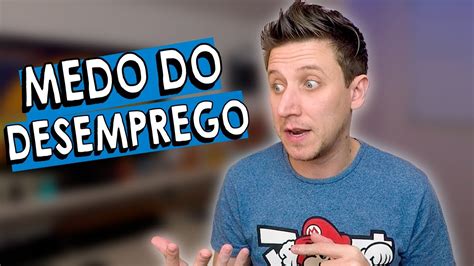 O Medo Do Desemprego Se Voc Tiver Coragem Assista O Que Eu Falo No