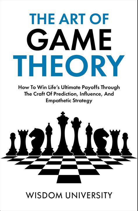 The Art Of Game Theory: How To Win Life’s Ultimate Payoffs Through The