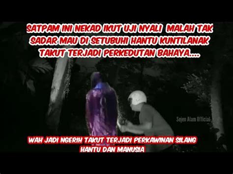 Mencekam Satpam Ini Nekad Ikut Uji Nyali Di Setubuhi Kuntilanak Ki