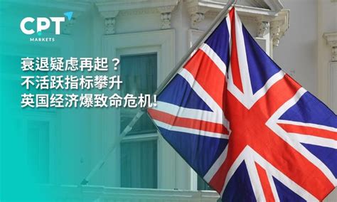 Cpt Markets 衰退疑虑再起 不活跃指标攀升，英国经济爆致命危机 知乎