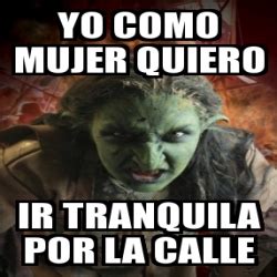 Meme Personalizado Yo Como Mujer Quiero Ir Tranquila Por La Calle