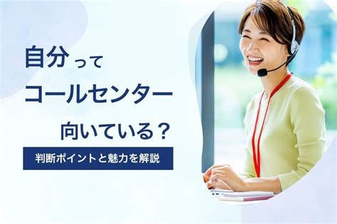 コールセンターの仕事は自分に向いている？不向きな人など判断ポイントや魅力を解説