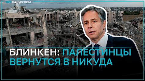 Блинкен анонсировал возвращение палестинцев в свои дома, не уточнив в ...
