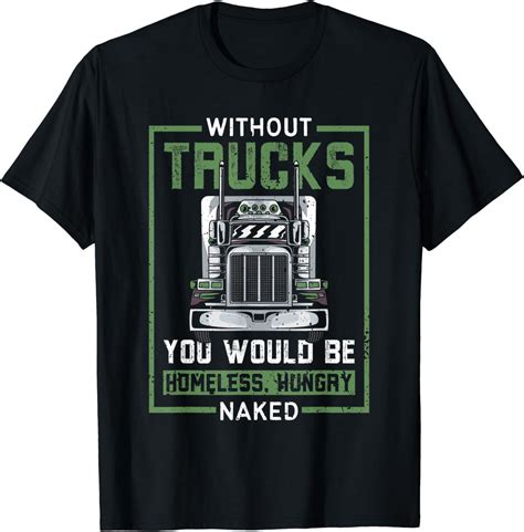 Trucks You Would Be Homeless Hungry And Naked Trucker T Shirt