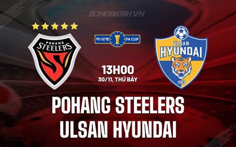 Steelers X Ulsan Hyundai - Nhận định Pohang Steelers vs Ulsan Hyundai Cúp QG Hàn Quốc