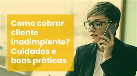 Como Cobrar Cliente Inadimplente Cuidados E Boas Pr Ticas