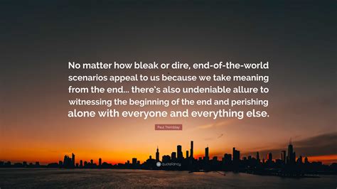 Paul Tremblay Quote: “No matter how bleak or dire, end-of-the-world