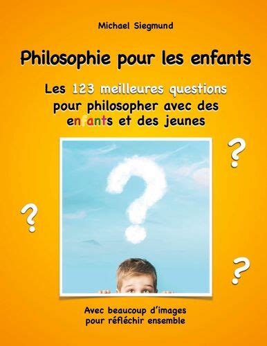 Philosophie Pour Les Enfants Les 123 Meilleures Questions Pour