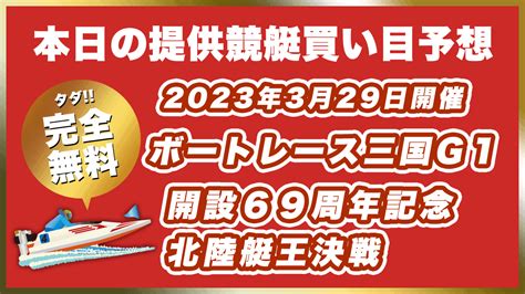 【ボートレース三国】2023年3月29日開催g1「開設69周年記念 北陸艇王決戦（五日目）」無料買い目予想