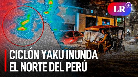 Ciclón YAKU inunda el norte del Perú YouTube