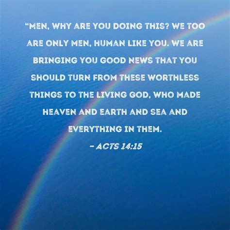 Acts 14:15 "Men, why are you doing this? We too are only men, human ...