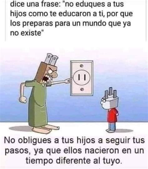 Dice Una Frase No Eduques A Tus Hijos Como Te Educaron A Ti Por Que