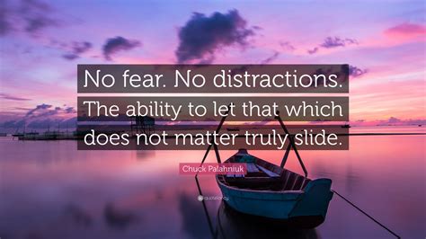 Chuck Palahniuk Quote: “No fear. No distractions. The ability to let that which does not matter ...