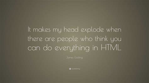 James Gosling Quote: “It makes my head explode when there are people ...