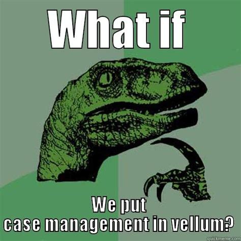 case management vellum quickmeme