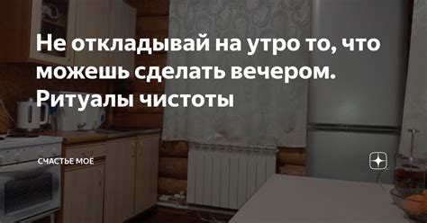 Не откладывай на утро то, что можешь сделать вечером. Ритуалы чистоты ...