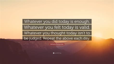 Brittany Burgunder Quote “whatever You Did Today Is Enough Whatever You Felt Today Is Valid