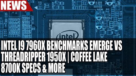 Intel I9 7960X Benchmarks Emerge Vs ThreadRipper 1950X | Coffee Lake 8700K Specs & More - YouTube