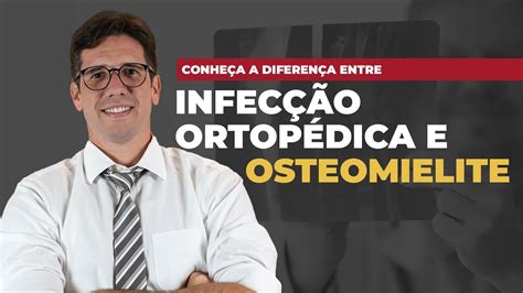 Conheça A Diferença Entre Infecção Ortopédica E Osteomielite Youtube