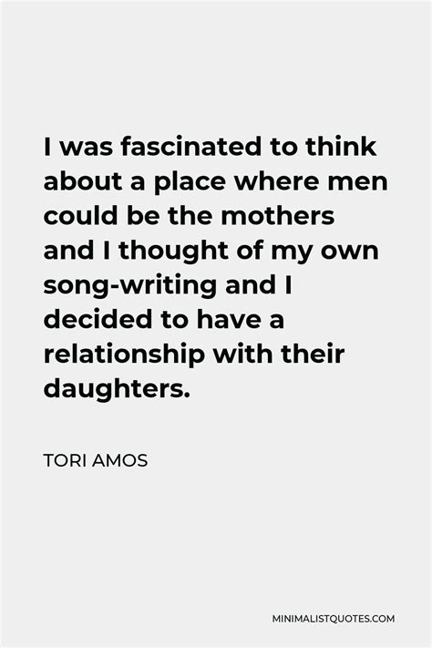 Tori Amos Quote: I was fascinated to think about a place where men ...