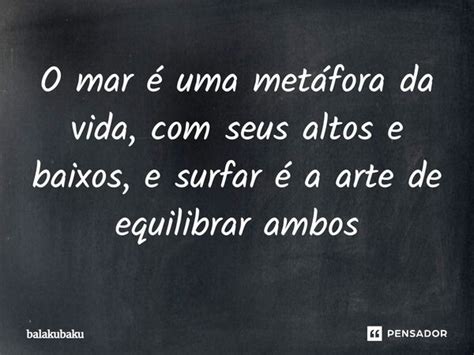 Metáfora Em Uma Frase - ⁠O mar é uma metáfora da vida, com... balakubaku - Pensador