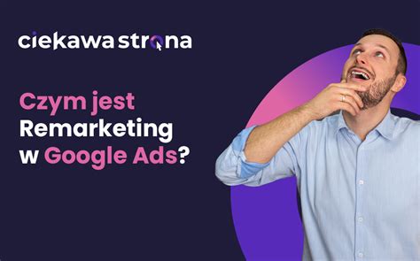 Remarketing w Google Ads Czym jest i jakie daje korzyści Ciekawa Strona