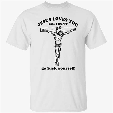 Jesus Loves You But I Dont Go Fuck Yourself Shirt