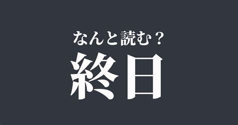 「終日＝しゅうじつ」以外の読み方があるなんて！読めたらスゴい難解漢字、正解は？ Trill【トリル】