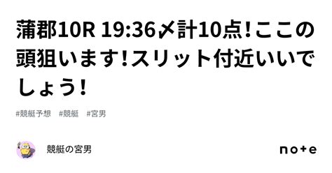 蒲郡10r 1936〆計10点！ここの頭狙います！スリット付近いいでしょう！｜競艇の宮男