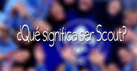 ¿Qué significa ser Scout?