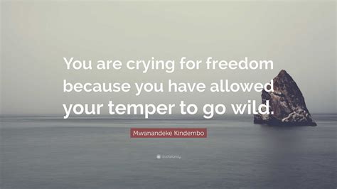 Mwanandeke Kindembo Quote You Are Crying For Freedom Because You Have