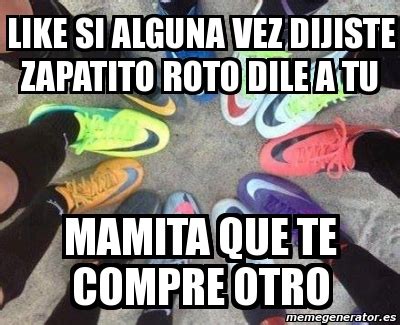 Meme Personalizado Like Si ALGUNA VEZ DIJISTE ZAPATITO ROTO DILE A TU