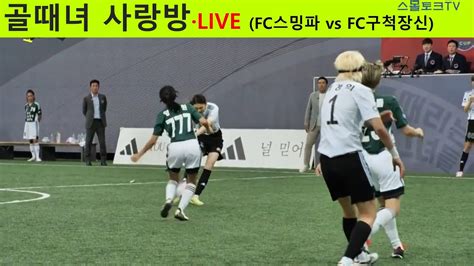 골때리는 그녀들 골때녀 사랑방 FC구척장신 vs FC스밍파 6월 19일 YouTube