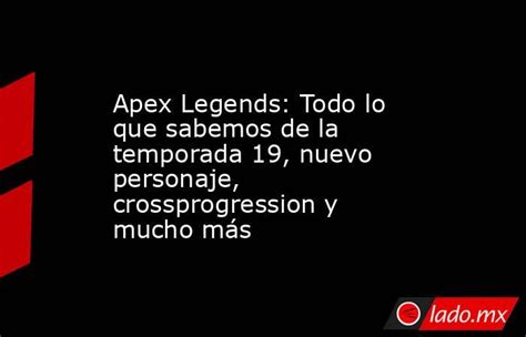 Apex Legends Todo Lo Que Sabemos De La Temporada 19 Nuevo Personaje