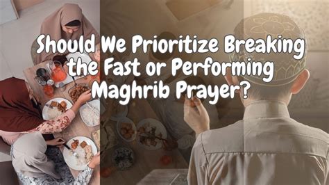 Should We Prioritize Breaking The Fast Or Performing Maghrib Prayer