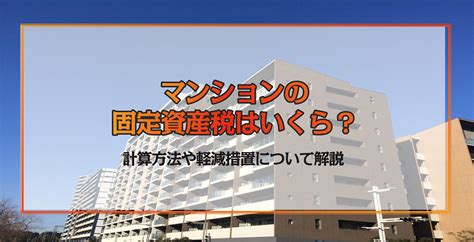 マンションの固定資産税はいくら？計算方法や軽減措置について解説 ‐ 不動産プラザ