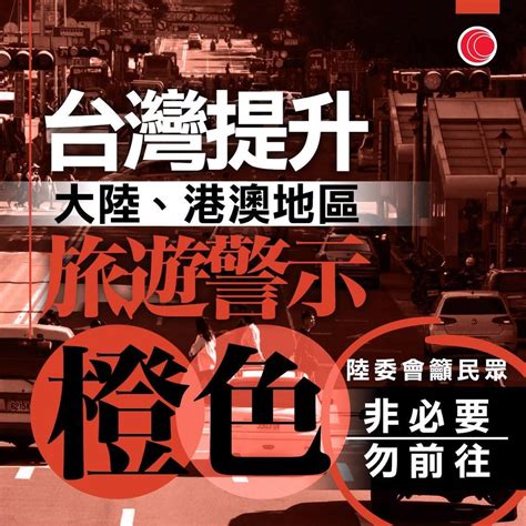 台灣提升旅遊警示「橙色」提醒台灣民眾非必要大陸港澳勿前住 時事台 香港高登討論區