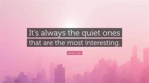 Jenny Han Quote Its Always The Quiet Ones That Are The Most