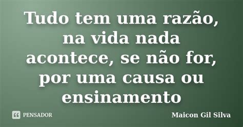 Tudo Tem Uma Razão Na Vida Nada Maicon Gil Silva Pensador