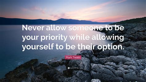 Mark Twain Quote “never Allow Someone To Be Your Priority While Allowing Yourself To Be Their