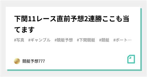 下関11レース直前予想🔥2連勝🔥ここも当てます👏👏🎉｜競艇予想777