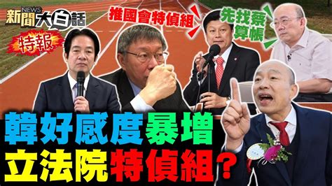 韓國瑜好感度調查到40！國民黨推成立國會特偵組！韓起手式出乎民進黨意料！綠崩潰設局黑韓被抓包了？林佳龍為閣揆背叛游錫堃？ 新聞大白話