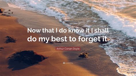 Arthur Conan Doyle Quote Now That I Do Know It I Shall Do My Best To