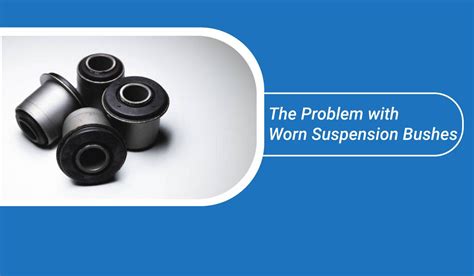 The Problem with Worn Suspension Bushes