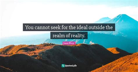 You Cannot Seek For The Ideal Outside The Realm Of Reality Quote By