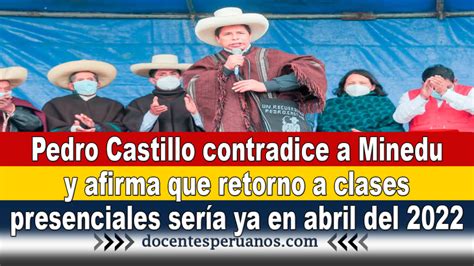 Pedro Castillo Contradice A Minedu Y Afirma Que Retorno A Clases