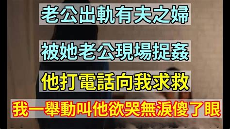 老公出軌有夫之婦，被她老公現場捉姦，他打電話向我求救，我一舉動叫他欲哭無淚傻了眼婆媳知道 Youtube